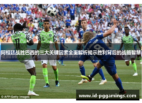 阿根廷战胜巴西的三大关键因素全面解析揭示胜利背后的战略智慧 阿根廷战胜巴西的三大关键因素全面解析揭示胜利背后的战略智慧