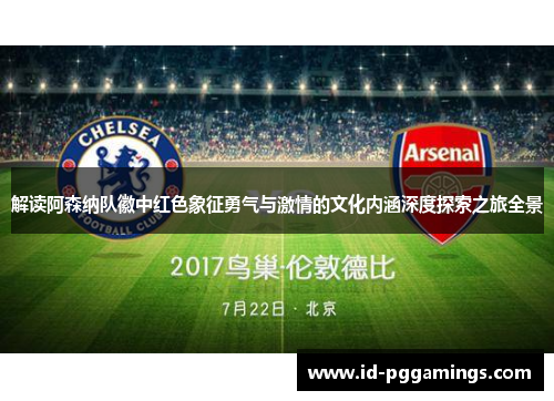 解读阿森纳队徽中红色象征勇气与激情的文化内涵深度探索之旅全景 解读阿森纳队徽中红色象征勇气与激情的文化内涵深度探索之旅全景