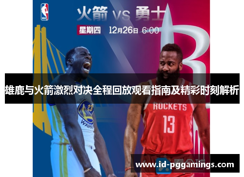 雄鹿与火箭激烈对决全程回放观看指南及精彩时刻解析 雄鹿与火箭激烈对决全程回放观看指南及精彩时刻解析