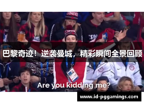 巴黎奇迹！逆袭曼城，精彩瞬间全景回顾