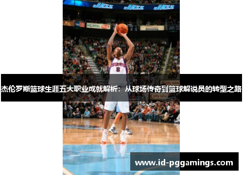 杰伦罗斯篮球生涯五大职业成就解析：从球场传奇到篮球解说员的转型之路