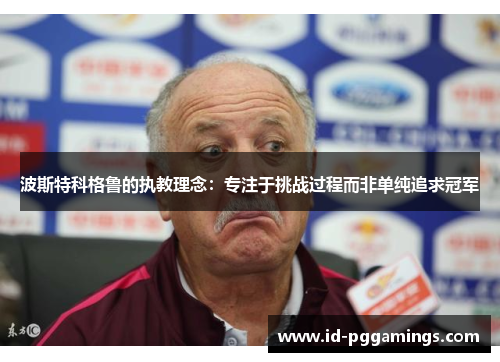 波斯特科格鲁的执教理念：专注于挑战过程而非单纯追求冠军