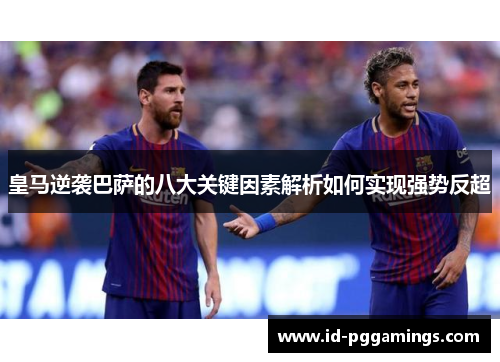 皇马逆袭巴萨的八大关键因素解析如何实现强势反超
