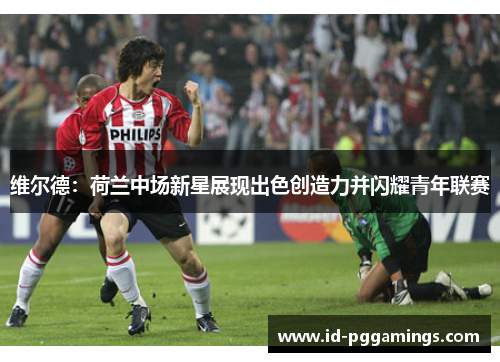 维尔德：荷兰中场新星展现出色创造力并闪耀青年联赛