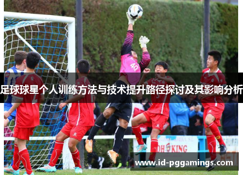 足球球星个人训练方法与技术提升路径探讨及其影响分析