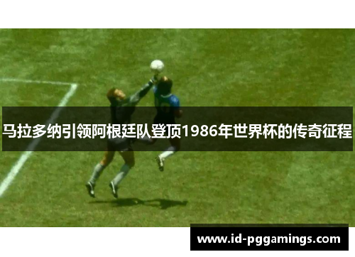 马拉多纳引领阿根廷队登顶1986年世界杯的传奇征程 马拉多纳引领阿根廷队登顶1986年世界杯的传奇征程