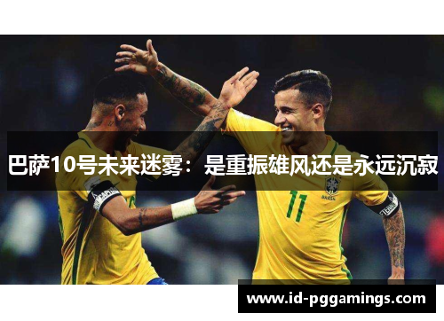 巴萨10号未来迷雾：是重振雄风还是永远沉寂